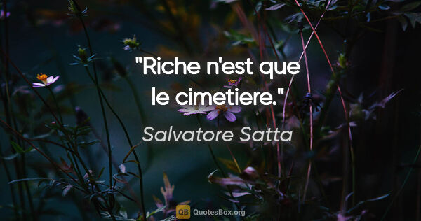 Salvatore Satta citation: "Riche n'est que le cimetiere."