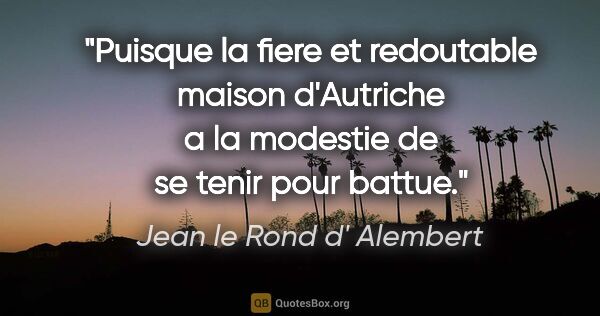 Jean le Rond d' Alembert citation: "Puisque la fiere et redoutable maison d'Autriche a la modestie..."