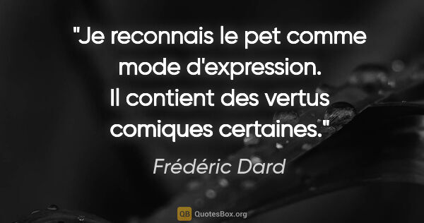 Frédéric Dard citation: "Je reconnais le pet comme mode d'expression. Il contient des..."