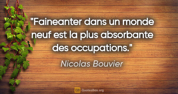 Nicolas Bouvier citation: "Faineanter dans un monde neuf est la plus absorbante des..."