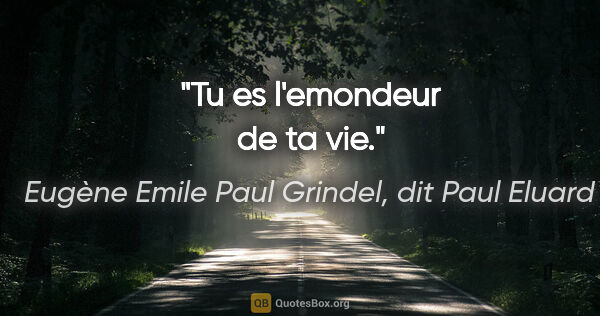 Eugène Emile Paul Grindel, dit Paul Eluard citation: "Tu es l'emondeur de ta vie."