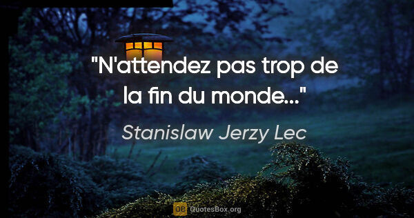 Stanislaw Jerzy Lec citation: "N'attendez pas trop de la fin du monde..."
