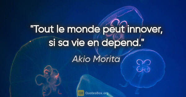 Akio Morita citation: "Tout le monde peut innover, si sa vie en depend."