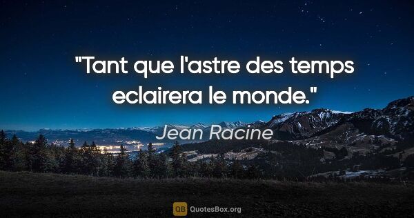 Jean Racine citation: "Tant que l'astre des temps eclairera le monde."