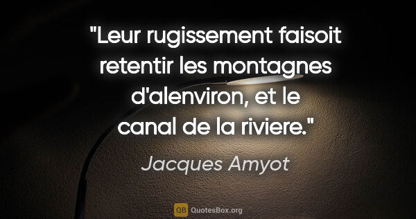 Jacques Amyot citation: "Leur rugissement faisoit retentir les montagnes d'alenviron,..."
