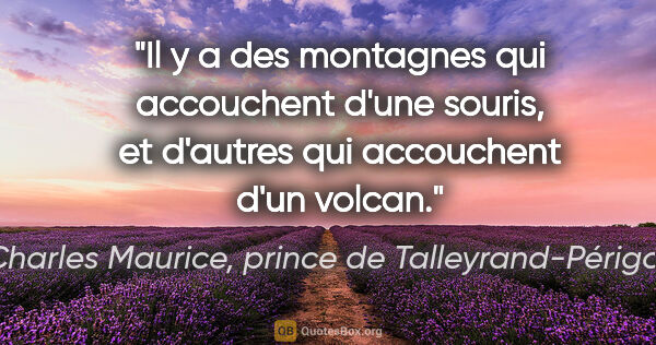 Charles Maurice, prince de Talleyrand-Périgord citation: "Il y a des montagnes qui accouchent d'une souris, et d'autres..."