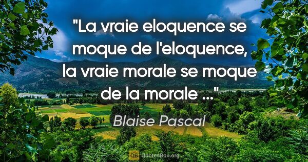 Blaise Pascal citation: "La vraie eloquence se moque de l'eloquence, la vraie morale se..."