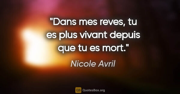 Nicole Avril citation: "Dans mes reves, tu es plus vivant depuis que tu es mort."