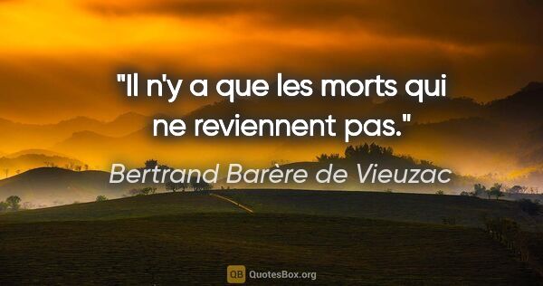 Bertrand Barère de Vieuzac citation: "Il n'y a que les morts qui ne reviennent pas."