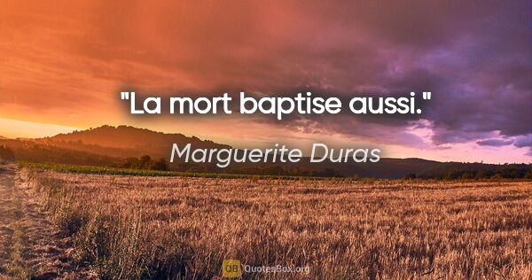 Marguerite Duras citation: "La mort baptise aussi."