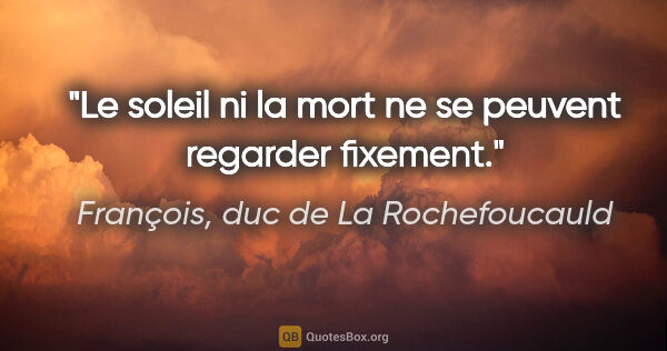 François, duc de La Rochefoucauld citation: "Le soleil ni la mort ne se peuvent regarder fixement."