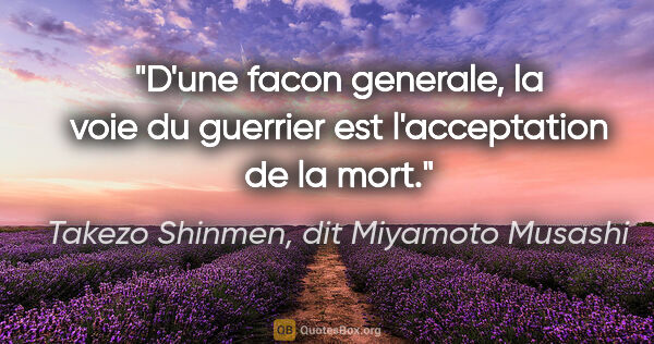 Takezo Shinmen, dit Miyamoto Musashi citation: "D'une facon generale, la voie du guerrier est l'acceptation de..."