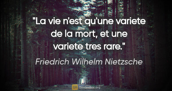 Friedrich Wilhelm Nietzsche citation: "La vie n'est qu'une variete de la mort, et une variete tres rare."