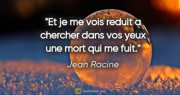 Jean Racine citation: "Et je me vois reduit a chercher dans vos yeux une mort qui me..."