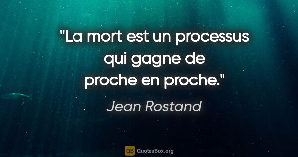 Jean Rostand citation: "La mort est un processus qui gagne de proche en proche."