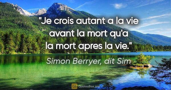 Simon Berryer, dit Sim citation: "Je crois autant a la vie avant la mort qu'a la mort apres la vie."