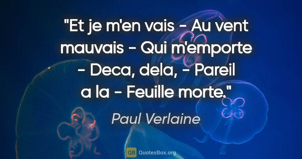 Paul Verlaine citation: "Et je m'en vais - Au vent mauvais - Qui m'emporte - Deca,..."