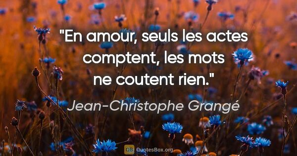 Jean-Christophe Grangé citation: "En amour, seuls les actes comptent, les mots ne coutent rien."
