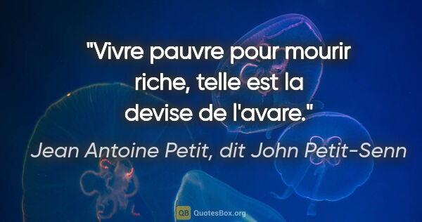 Jean Antoine Petit, dit John Petit-Senn citation: "Vivre pauvre pour mourir riche, telle est la devise de l'avare."