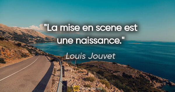 Louis Jouvet citation: "La mise en scene est une naissance."