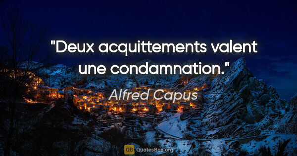Alfred Capus citation: "Deux acquittements valent une condamnation."