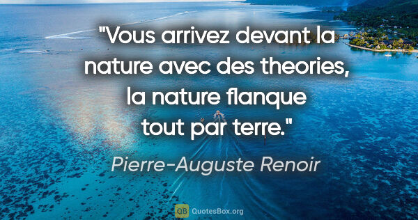 Pierre-Auguste Renoir citation: "Vous arrivez devant la nature avec des theories, la nature..."