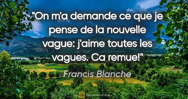 Francis Blanche citation: "On m'a demande ce que je pense de la «nouvelle vague»: j'aime..."