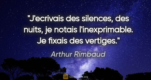 Arthur Rimbaud citation: "J'ecrivais des silences, des nuits, je notais l'inexprimable...."