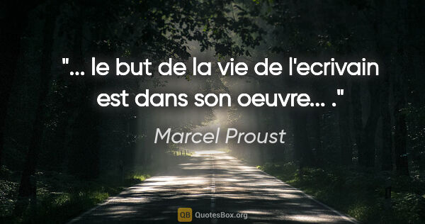 Marcel Proust citation: "... le but de la vie de l'ecrivain est dans son oeuvre... ."