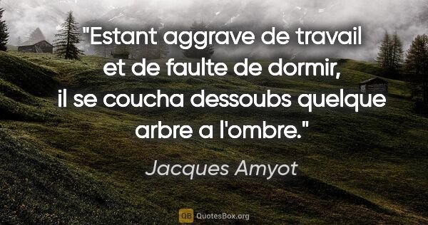 Jacques Amyot citation: "Estant aggrave de travail et de faulte de dormir, il se coucha..."