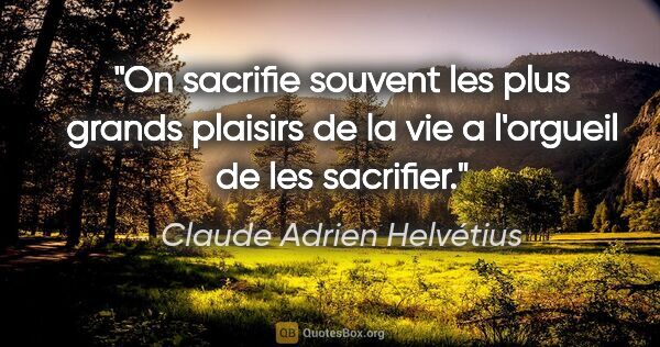 Claude Adrien Helvétius citation: "On sacrifie souvent les plus grands plaisirs de la vie a..."