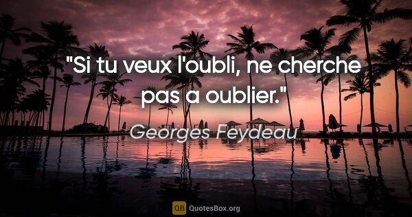 Georges Feydeau citation: "Si tu veux l'oubli, ne cherche pas a oublier."