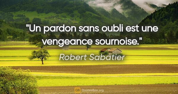 Robert Sabatier citation: "Un pardon sans oubli est une vengeance sournoise."