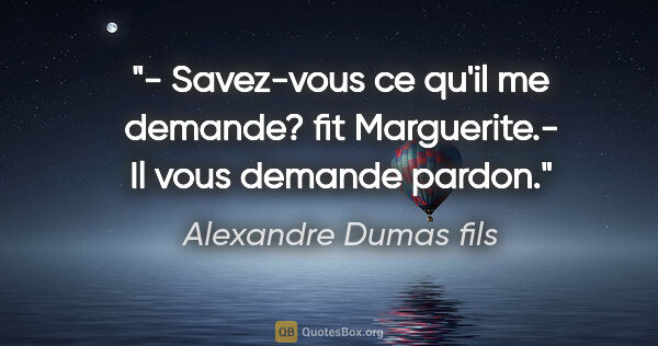 Alexandre Dumas fils citation: "- Savez-vous ce qu'il me demande? fit Marguerite.- Il vous..."