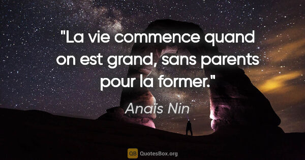 Anaïs Nin citation: "La vie commence quand on est grand, sans parents pour la former."