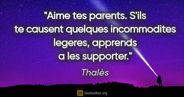 Thalès citation: "Aime tes parents. S'ils te causent quelques incommodites..."