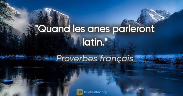 Proverbes français citation: "Quand les anes parleront latin."
