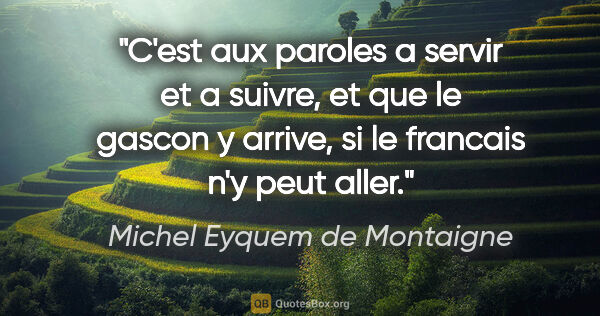 Michel Eyquem de Montaigne citation: "C'est aux paroles a servir et a suivre, et que le gascon y..."