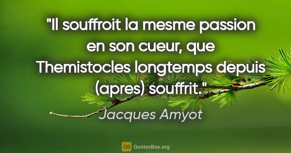 Jacques Amyot citation: "Il souffroit la mesme passion en son cueur, que Themistocles..."