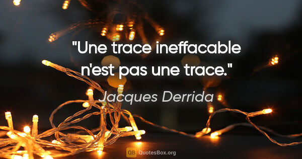 Jacques Derrida citation: "Une trace ineffacable n'est pas une trace."