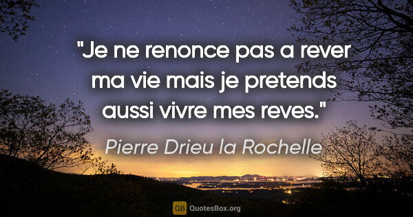Pierre Drieu la Rochelle citation: "Je ne renonce pas a rever ma vie mais je pretends aussi vivre..."