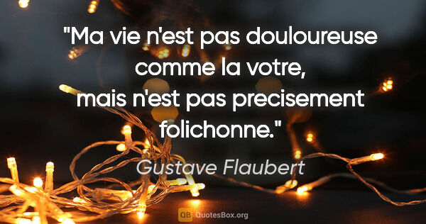 Gustave Flaubert citation: "Ma vie n'est pas douloureuse comme la votre, mais n'est pas..."