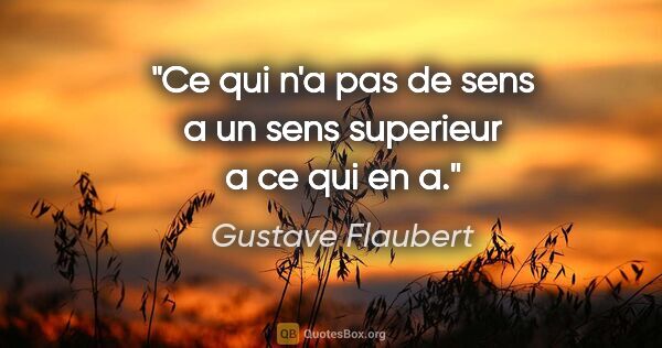 Gustave Flaubert citation: "Ce qui n'a pas de sens a un sens superieur a ce qui en a."