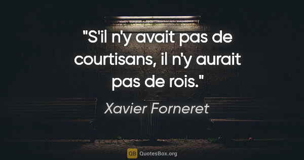 Xavier Forneret citation: "S'il n'y avait pas de courtisans, il n'y aurait pas de rois."