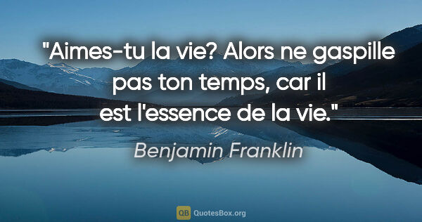 Benjamin Franklin citation: "Aimes-tu la vie? Alors ne gaspille pas ton temps, car il est..."