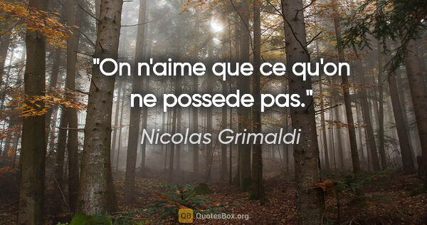 Nicolas Grimaldi citation: "On n'aime que ce qu'on ne possede pas."