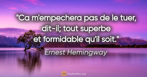 Ernest Hemingway citation: "Ca m'empechera pas de le tuer, dit-il; tout superbe et..."