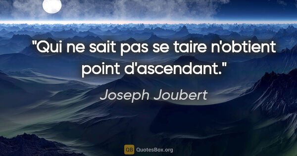 Joseph Joubert citation: "Qui ne sait pas se taire n'obtient point d'ascendant."