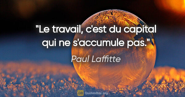 Paul Laffitte citation: "Le travail, c'est du capital qui ne s'accumule pas."