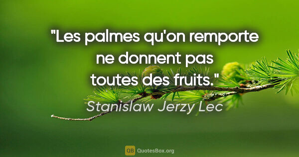 Stanislaw Jerzy Lec citation: "Les palmes qu'on remporte ne donnent pas toutes des fruits."